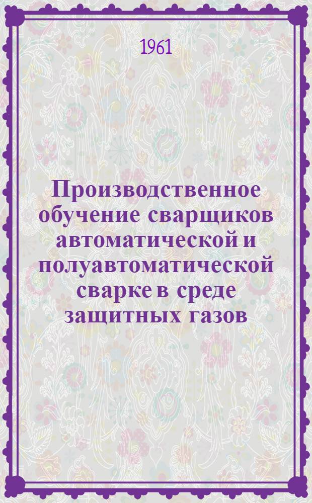 Производственное обучение сварщиков автоматической и полуавтоматической сварке в среде защитных газов