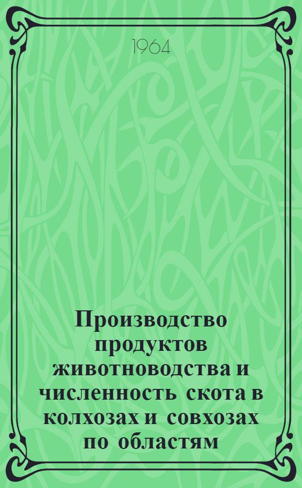 Производство продуктов животноводства и численность скота в колхозах и совхозах по областям, краям и АССР РСФСР, областям Украинской ССР, Белорусской ССР, Узбекской ССР и Казахской ССР на 1 мая 1964 года