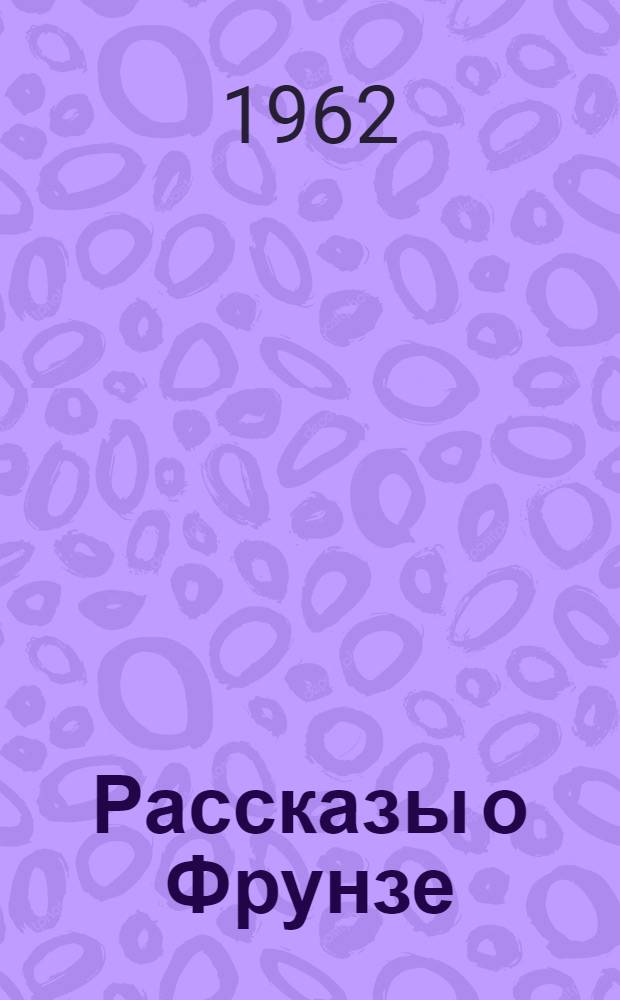 Рассказы о Фрунзе : Для мл. школьного возраста