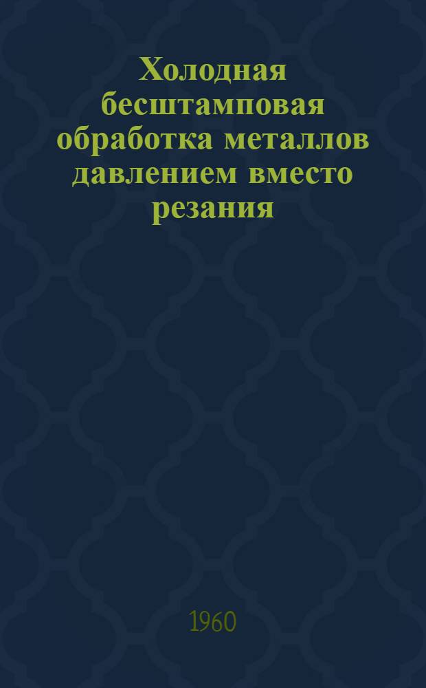 Холодная бесштамповая обработка металлов давлением вместо резания : (Опыт работы комплексной бригады завода "Пневматика")