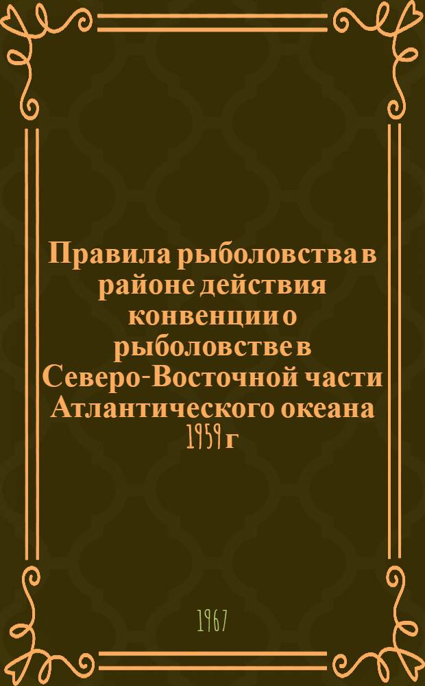 Правила рыболовства в районе действия конвенции о рыболовстве в Северо-Восточной части Атлантического океана 1959 г. : Утв. 30/XII 1966 г.