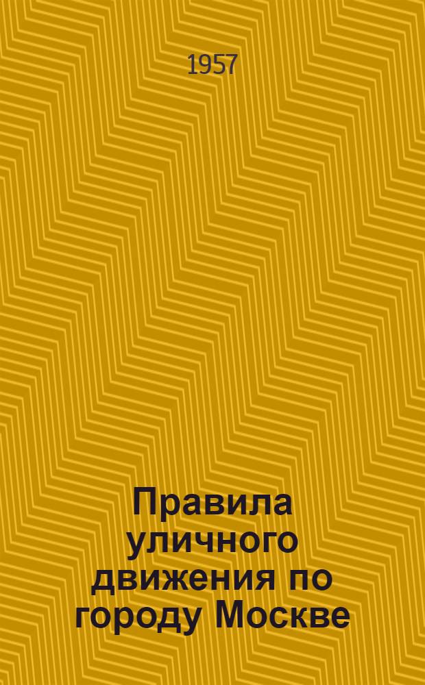 Правила уличного движения по городу Москве : Утв. Мосгорисполкомом 24/IX 1957 г. : Вводятся в действие с 1 янв. 1958 г