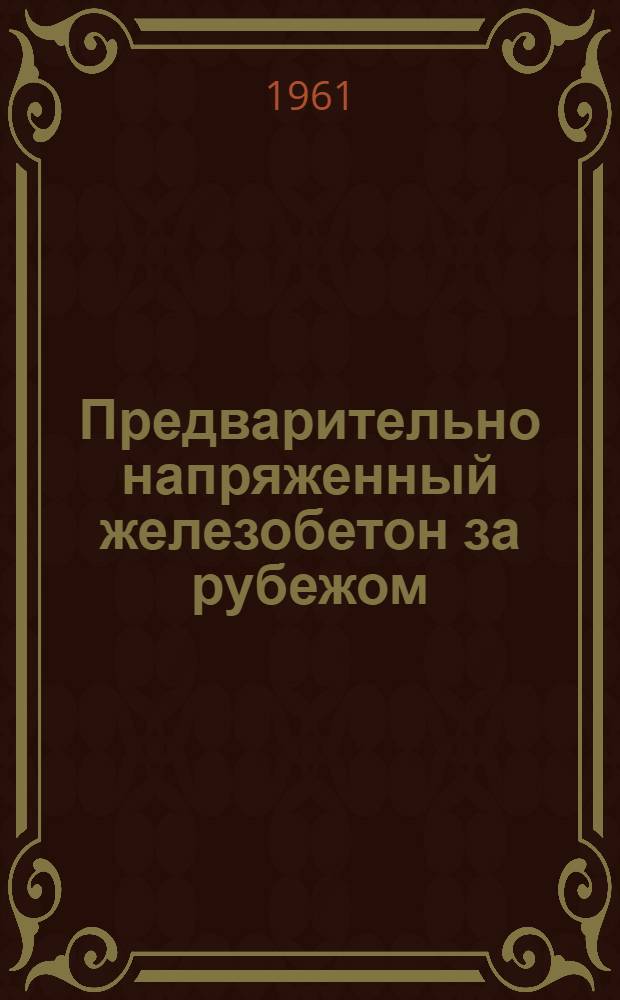 Предварительно напряженный железобетон за рубежом : (Материалы III Междунар. конгресса по предварительно напряженному железобетону. Берлин, 1958 г.)