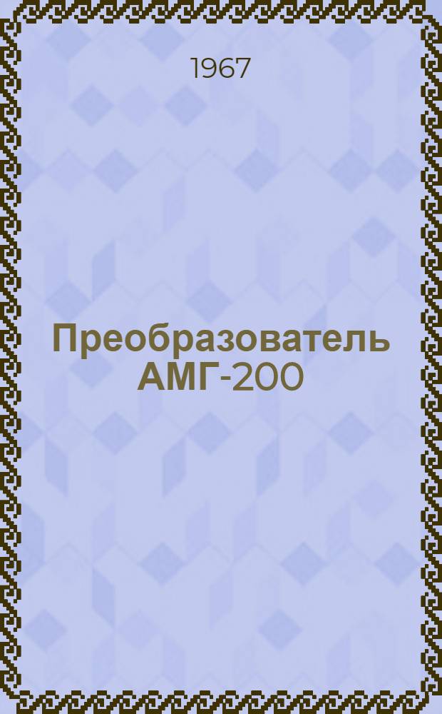 Преобразователь АМГ-200 : Описание и инструкция по эксплуатации