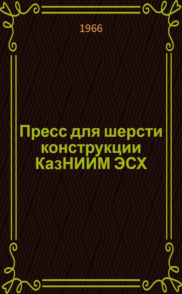 Пресс для шерсти конструкции КазНИИМ ЭСХ : Инструкция (устройство и эксплуатация)