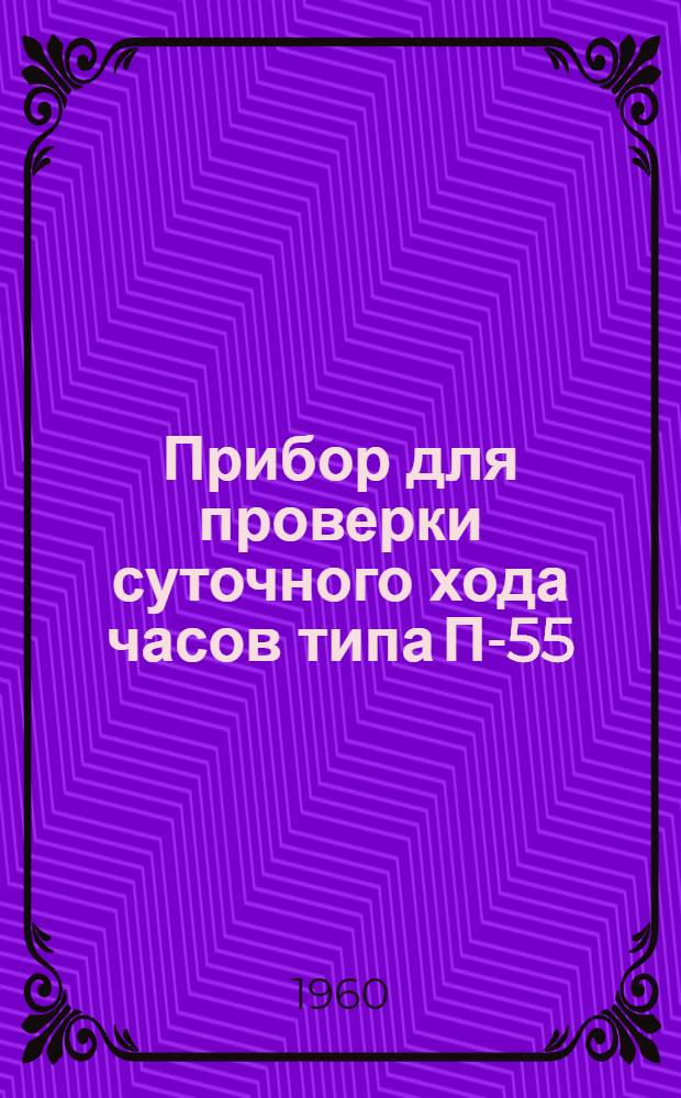 Прибор для проверки суточного хода часов типа П-55 : Описание и инструкция по эксплуатации