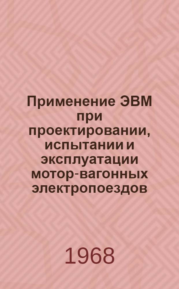 Применение ЭВМ при проектировании, испытании и эксплуатации мотор-вагонных электропоездов : Тезисы докладов конференции. Окт. 1968 г