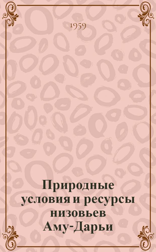 Природные условия и ресурсы низовьев Аму-Дарьи : (Кара-Калпакская АССР и Хорезмская область УзССР)