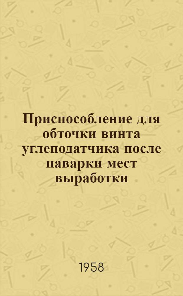 [Приспособление для обточки винта углеподатчика после наварки мест выработки : Предложение токарей паровозного депо Славянск-II Бабаева Н.В. и Лавского В.М. : Информ.-техн. письмо