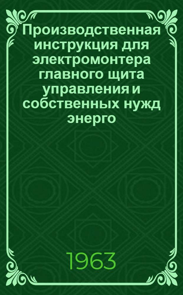 Производственная инструкция для электромонтера главного щита управления и собственных нужд энерго... Б 4000 : (С № 198 и выше)