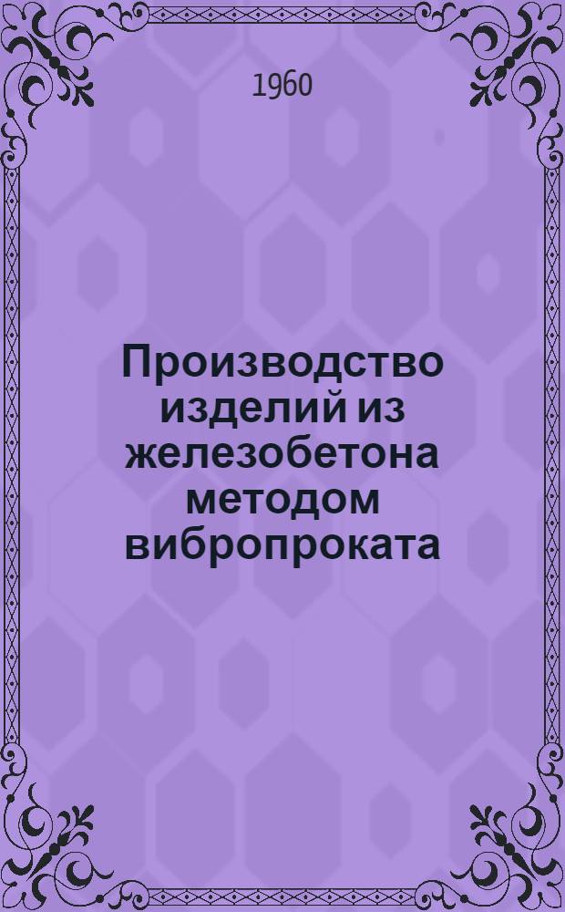 Производство изделий из железобетона методом вибропроката : Книги и журн. статьи на рус. яз. за 1957-1960 гг. (1 полугодие)