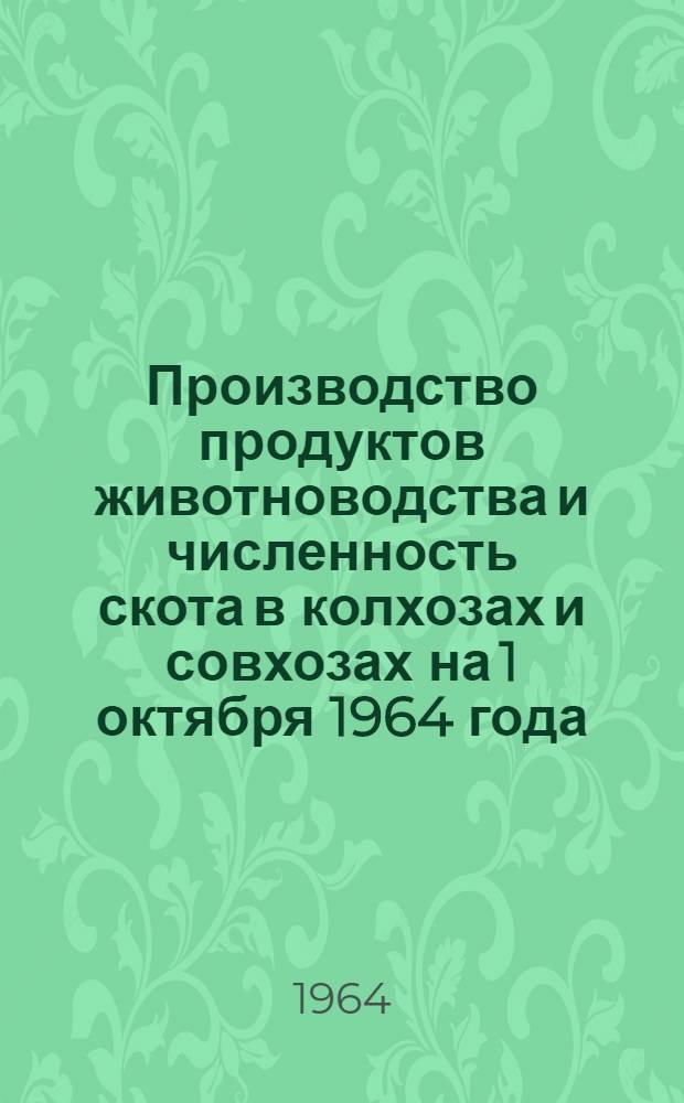 Производство продуктов животноводства и численность скота в колхозах и совхозах на 1 октября 1964 года