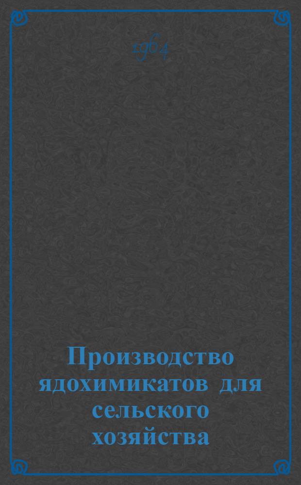 Производство ядохимикатов для сельского хозяйства : Отеч. и иностр. литература за период 1961-1964 гг. (I кв.)
