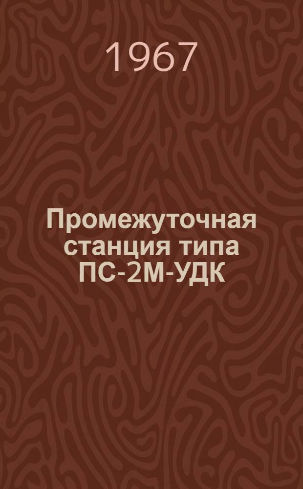 Промежуточная станция типа ПС-2М-УДК : Краткое описание, указания по установке и настройке, принципиальные схемы