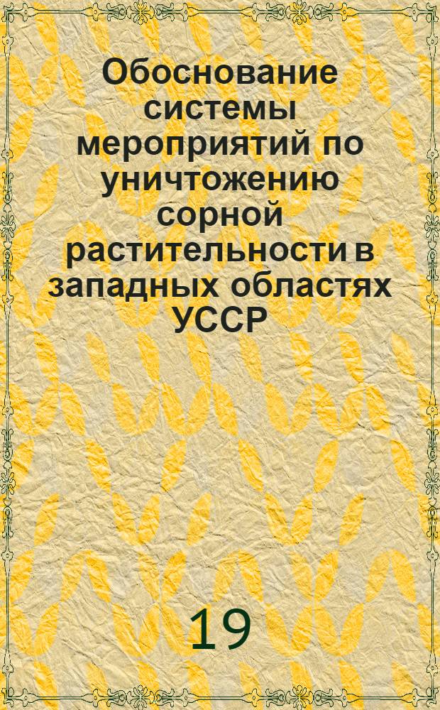 Обоснование системы мероприятий по уничтожению сорной растительности в западных областях УССР : Автореферат дис. на соискание учен. степени д-ра с.-х. наук : (530)