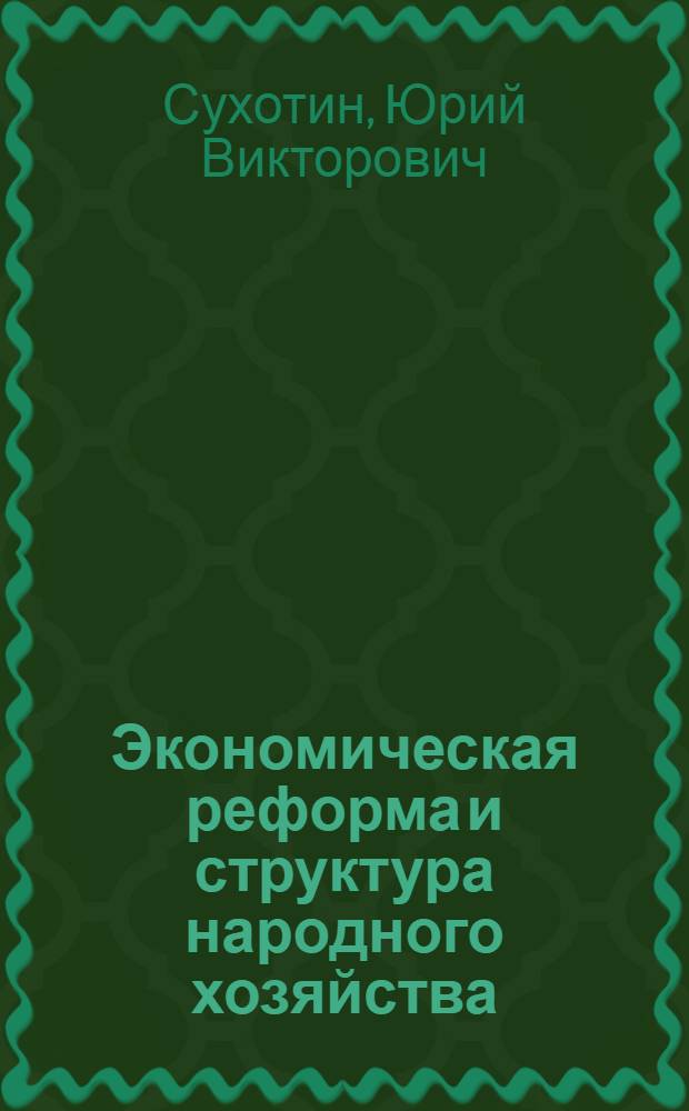Экономическая реформа и структура народного хозяйства : Тезисы доклада на Всесоюз. симпозиуме по моделированию обществ. производства. Новосибирск, 18-25 июня 1967 г
