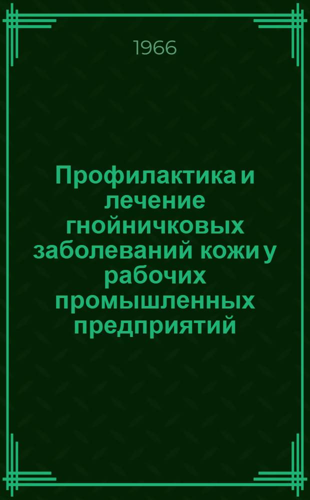 Профилактика и лечение гнойничковых заболеваний кожи у рабочих промышленных предприятий : Метод. письмо