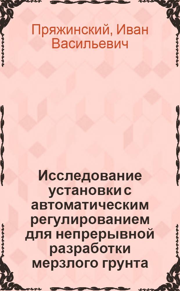 Исследование установки с автоматическим регулированием для непрерывной разработки мерзлого грунта : Автореферат дис. на соискание ученой степени кандидата технических наук