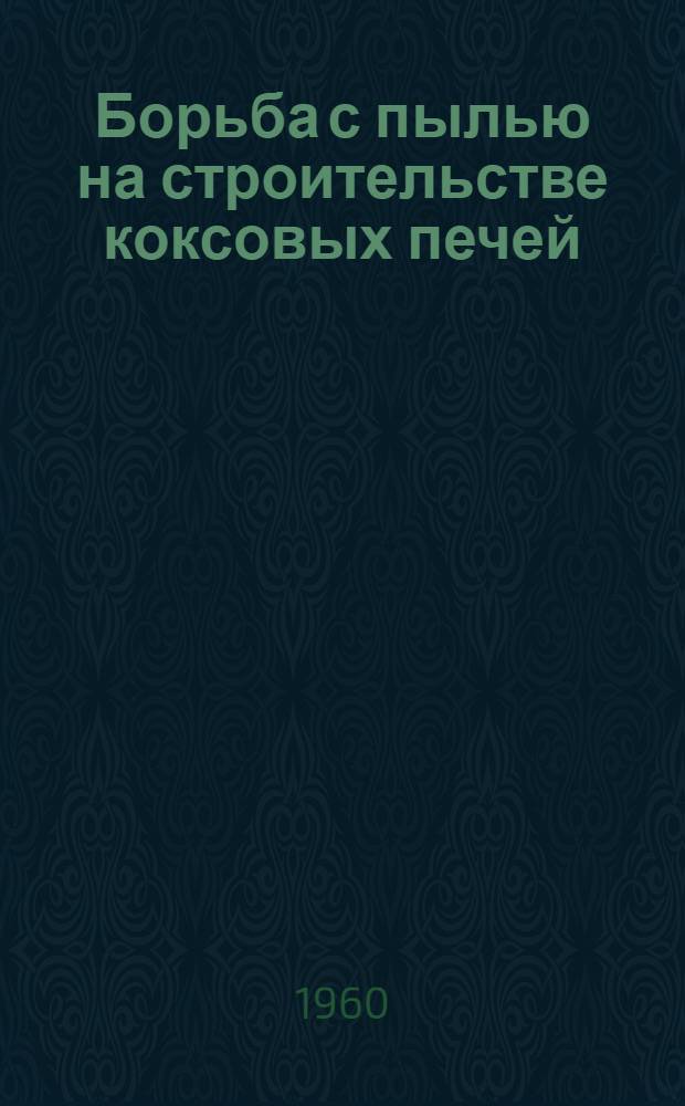 Борьба с пылью на строительстве коксовых печей : (Из опыта работы треста "Коксохиммонтаж" Главметаллургмонтажа)