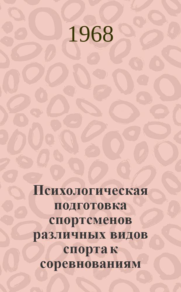 Психологическая подготовка спортсменов различных видов спорта к соревнованиям : Сборник работ ин-тов физ. культуры