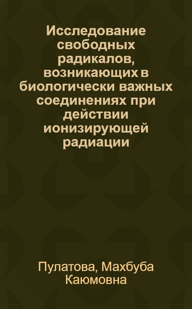 Исследование свободных радикалов, возникающих в биологически важных соединениях при действии ионизирующей радиации : Автореферат дис. на соискание учен. степени кандидата физ.-мат. наук