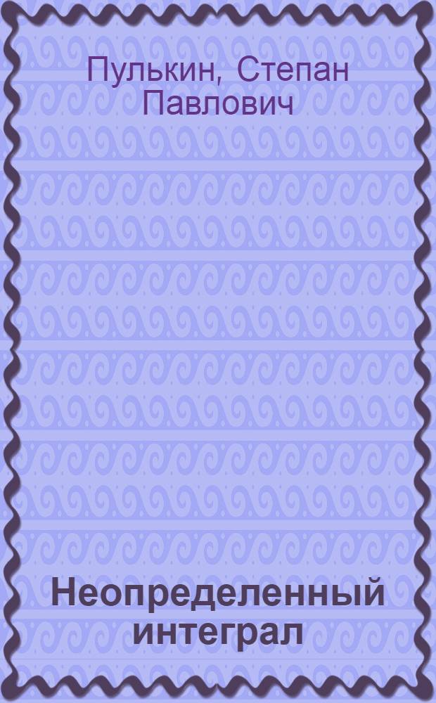 Неопределенный интеграл : Учеб. пособие для студентов ВЗМИ