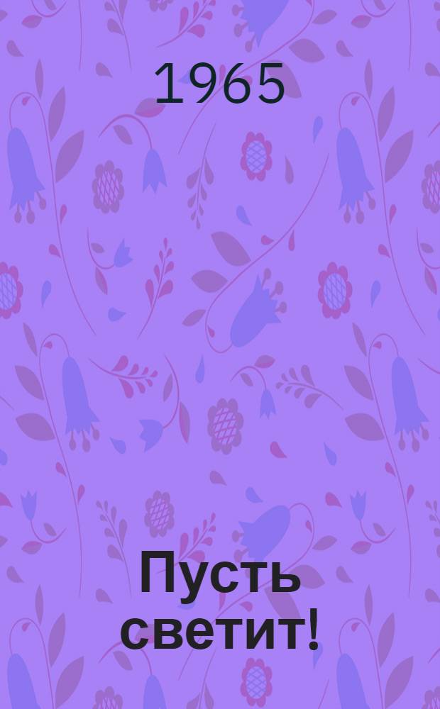Пусть светит! : Из опыта работы "Комсомольского прожектора" в комсомольских организациях школ г. Москвы (март 1964 г. - март 1965 г.)