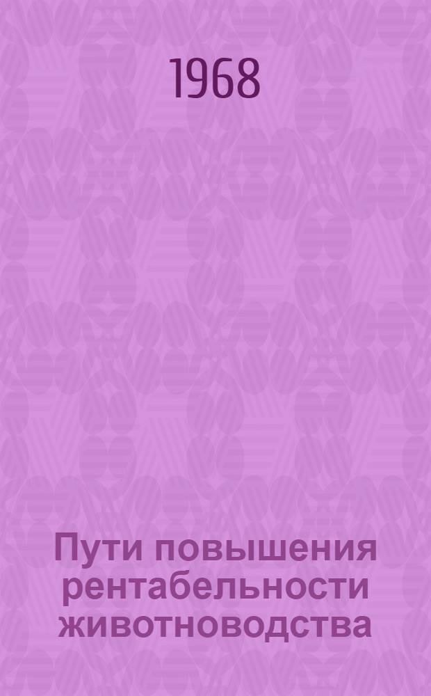 Пути повышения рентабельности животноводства : (Материалы Четвертой обл. экон. конференции)