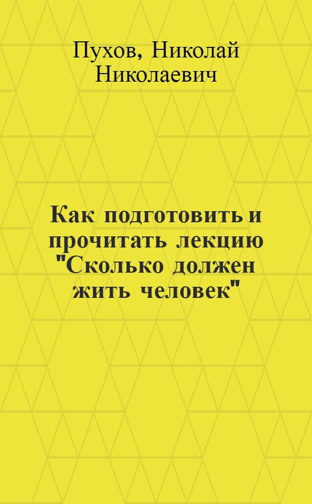 Как подготовить и прочитать лекцию "Сколько должен жить человек" : (Метод. советы)