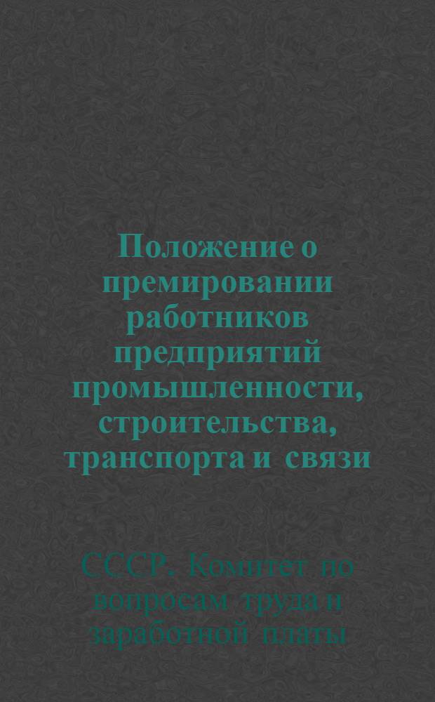Положение о премировании работников предприятий промышленности, строительства, транспорта и связи, а также геологоразведочных, научно-исследовательских, проектных и конструкторских организаций за создание и внедрение новой техники и технологии, комплексной механизации и автоматизации производства : Утв. 31/VIII 1964