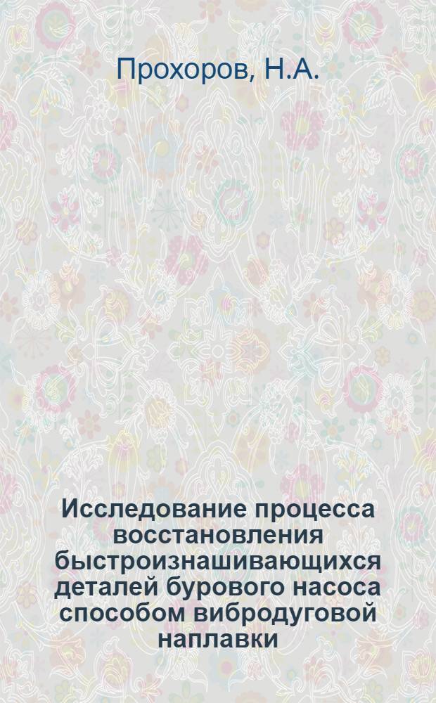 Исследование процесса восстановления быстроизнашивающихся деталей бурового насоса способом вибродуговой наплавки : Автореферат дис. на соискание учен. степени кандидата техн. наук