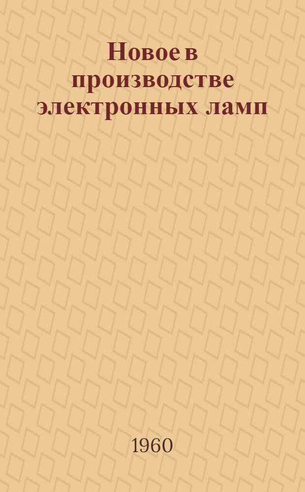 Новое в производстве электронных ламп : Вып. 1-