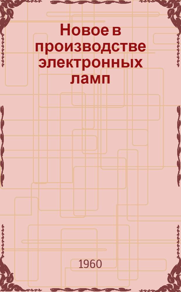 Новое в производстве электронных ламп : Вып. 1-. Вып. 1 : Приемно-усилительные лампы