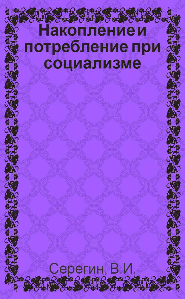 Накопление и потребление при социализме : Лекция по курсу полит. экономии для высш. учеб. заведений : Лекция 1-
