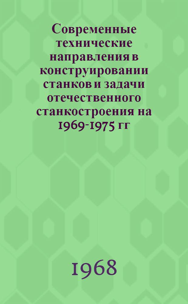 Современные технические направления в конструировании станков и задачи отечественного станкостроения на 1969-1975 гг : Материалы отраслевого совещания конструкторов Секция 1-. Секция 1 : Станки токарной группы