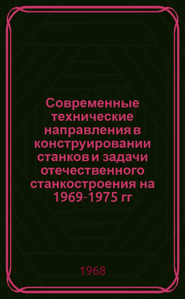 Современные технические направления в конструировании станков и задачи отечественного станкостроения на 1969-1975 гг : Материалы отраслевого совещания конструкторов Секция 1-. Секция 2 : Сверлильно-расточные станки