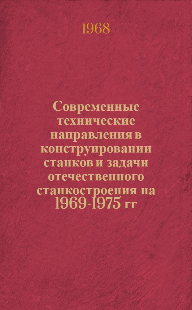 Современные технические направления в конструировании станков и задачи отечественного станкостроения на 1969-1975 гг : Материалы отраслевого совещания конструкторов Секция 1-. Секция 7 : Электрофизические и электрохимические методы обработки