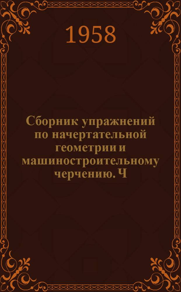 Сборник упражнений по начертательной геометрии и машиностроительному черчению. Ч. 1