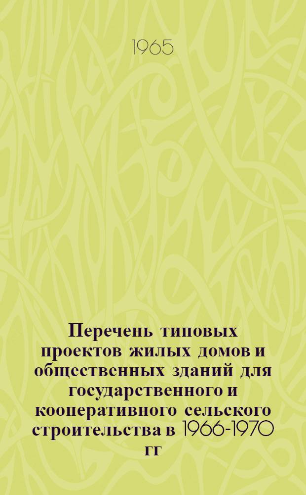 Перечень типовых проектов жилых домов и общественных зданий для государственного и кооперативного сельского строительства в 1966-1970 гг. : Утв. 29/V 1965 г. : Проектно-строительные зоны 1-5