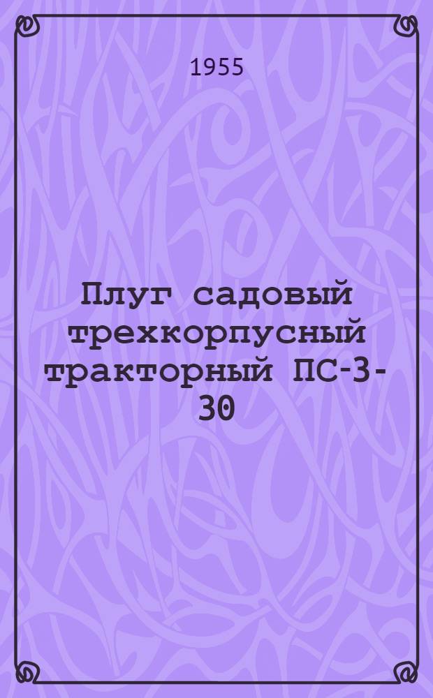 Плуг садовый трехкорпусный тракторный ПС-3-30 : Устройство. Сборка. Применение. Уход