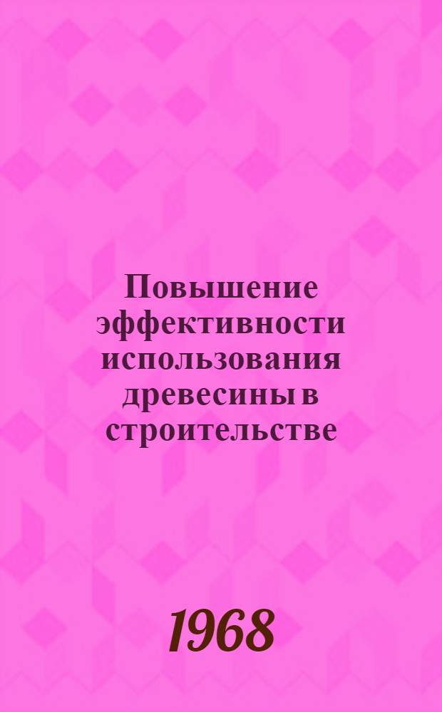 Повышение эффективности использования древесины в строительстве : Материалы Всесоюз. совещания. [Сб.] 2