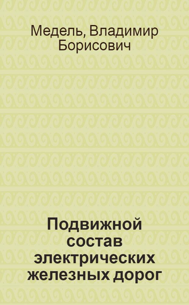 Подвижной состав электрических железных дорог : Учеб. пособие для политехн. и энергет. ин-тов : Ч. 1-