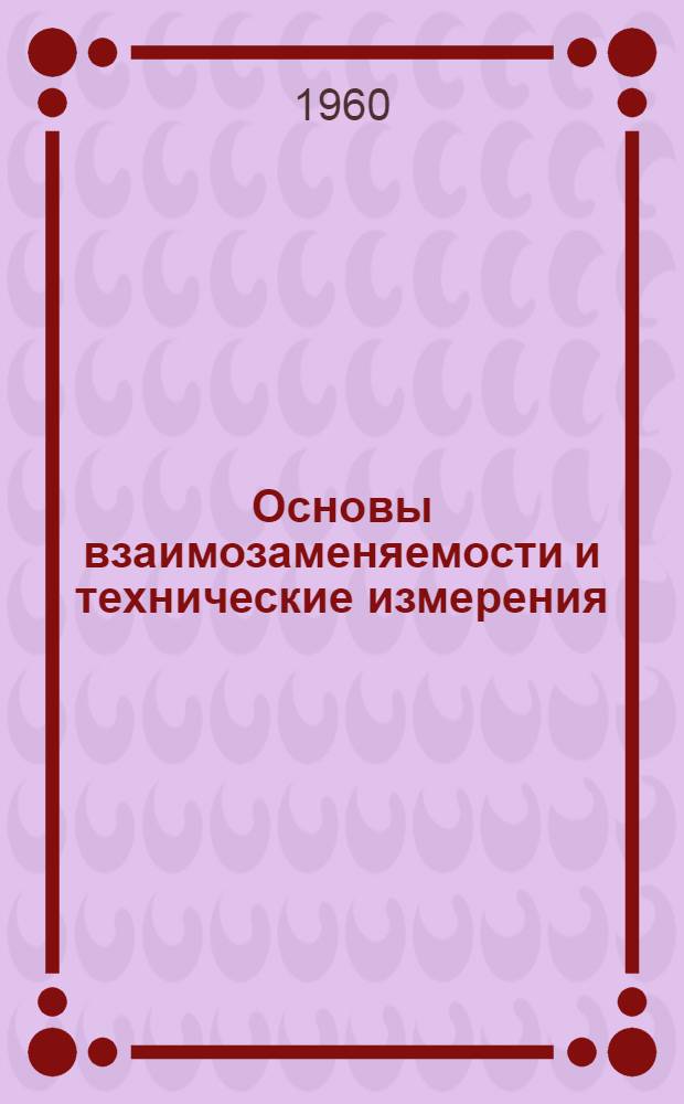 Основы взаимозаменяемости и технические измерения : Руководство к выполнению лабораторных работ : Фак.: мех.-технол., машиностроит., кораблестроит., теплоэнергет., металлург. : В 5 вып. : Вып. 1-