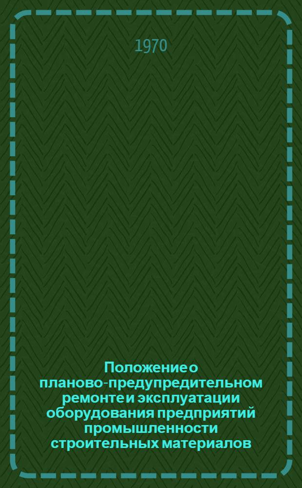 Положение о планово-предупредительном ремонте и эксплуатации оборудования предприятий промышленности строительных материалов : [В 12 вып.]. Вып. 11 : Промышленность неметаллорудных материалов