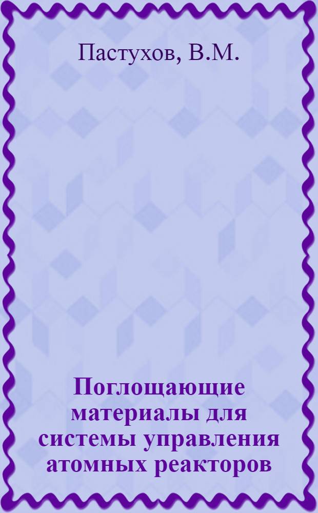 Поглощающие материалы для системы управления атомных реакторов : (По материалам иностр. печати) Вып. 2. Вып. 2
