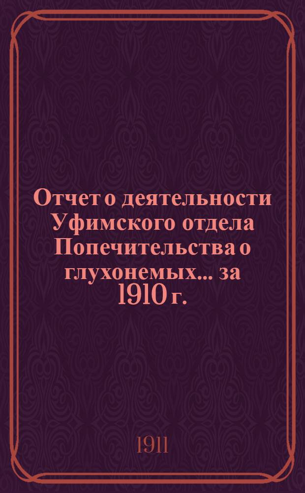 Отчет о деятельности Уфимского отдела Попечительства о глухонемых... ... за 1910 г.