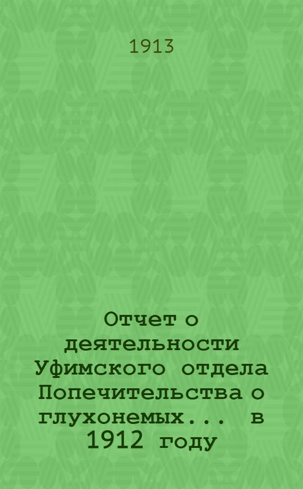 Отчет о деятельности Уфимского отдела Попечительства о глухонемых... ... в 1912 году