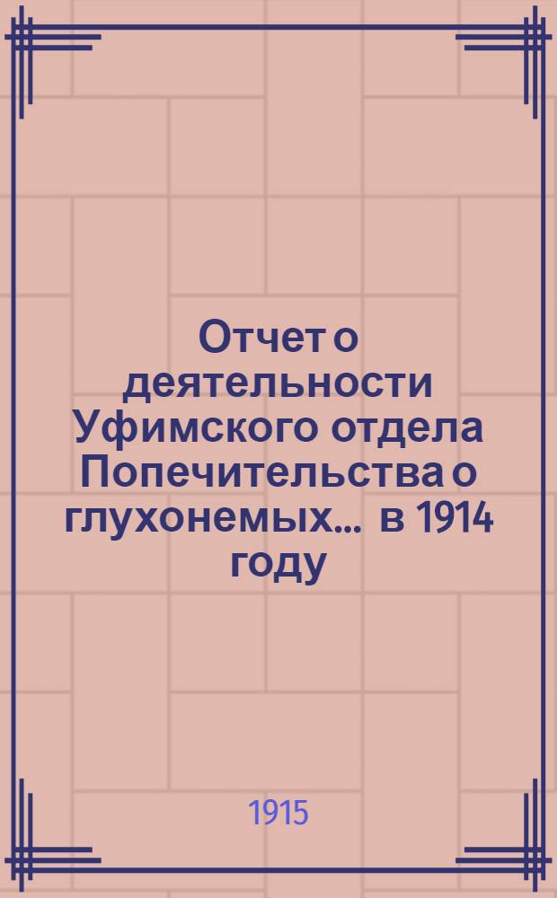 Отчет о деятельности Уфимского отдела Попечительства о глухонемых... ... в 1914 году (13-й год...)