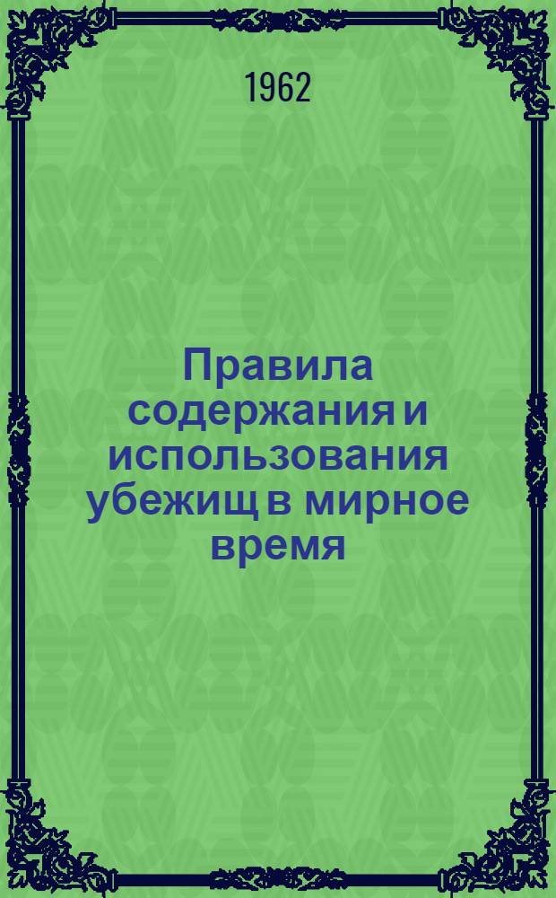 Правила содержания и использования убежищ в мирное время : Утв. 20/III 1962 г.