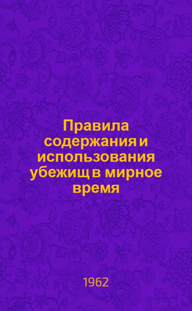 Правила содержания и использования убежищ в мирное время : Утв. 20/III 1962 г.